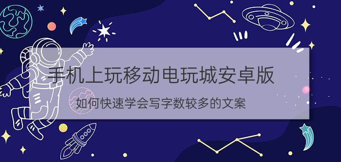 手机上玩移动电玩城安卓版 如何快速学会写字数较多的文案？